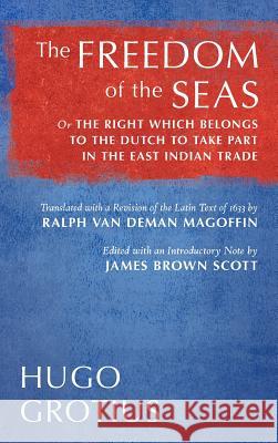 The Freedom of the Seas: Or The Right which Belongs to the Dutch to Take Part in the East Indian Trade. Translated with a Revision of the Latin Grotius, Hugo 9781584771821 Lawbook Exchange, Ltd.