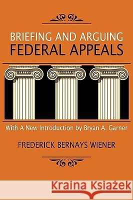 Briefing and Arguing Federal Appeals Frederick Bernays Wiener, Bryan A Garner 9781584771838