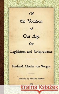 Of the Vocation of Our Age for Legislation and Jurisprudence Friedrich Karl Von Savigny Frederick Charles Vo Abraham Hayward 9781584771890