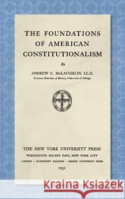 The Foundations of American Constitutionalism [1932] Andrew C. McLaughlin 9781584772279 Lawbook Exchange, Ltd.
