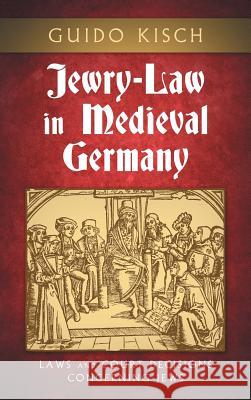 Jewry-Law in Medieval Germany: Laws and Court Decisions Concerning Jews Guido Kisch 9781584772590 Lawbook Exchange, Ltd.