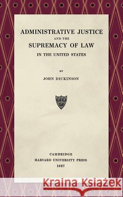 Administrative Justice and the Supremacy of Law (1927) John Dickinson 9781584772736 Lawbook Exchange, Ltd.