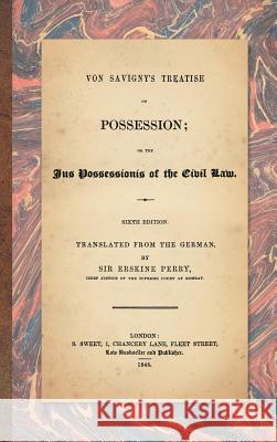 Von Savigny's Treatise on Possession: Or the Jus Possessionis of the Civil Law. Sixth Edition.Translated from the German by Sir Erskine Perry (1848) Friedrich Carl Von Savigny, Sir Erskine Perry 9781584772897 Lawbook Exchange, Ltd.