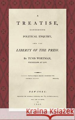 A Treatise Concerning Political Enquiry, and the Liberty of the Press [1800] Tunis Wortman 9781584772903 Lawbook Exchange, Ltd.