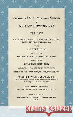 A Pocket Dictionary of the Law of Bills of Exchange, Promissory Notes, Bank Notes, Checks, &c. [1808]: With an Appendix, Containing Abstracts of Acts and Select Cases Relative to Negotiable Securities John Irwing Maxwell 9781584773122 Lawbook Exchange, Ltd.