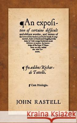 An Exposition of Certaine Difficult and Obscure Wordes, and Termes of the Lawes of this Realme: Newly Set Foorth & Augmented, Both in French and English, for the Helpe of such Yonge Studentes as are D John Rastell 9781584773283 Lawbook Exchange, Ltd.