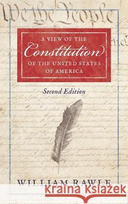 A View of the Constitution of the United States of America Second Edition William Rawle 9781584773313 Lawbook Exchange, Ltd.