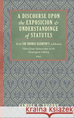 A Discourse Upon the Exposition and Understanding of Statutes: With Sir Thomas Egerton's Additions. Edited From Manuscripts in the Huntington Library Thorne, Samuel E. 9781584773559 Lawbook Exchange, Ltd.