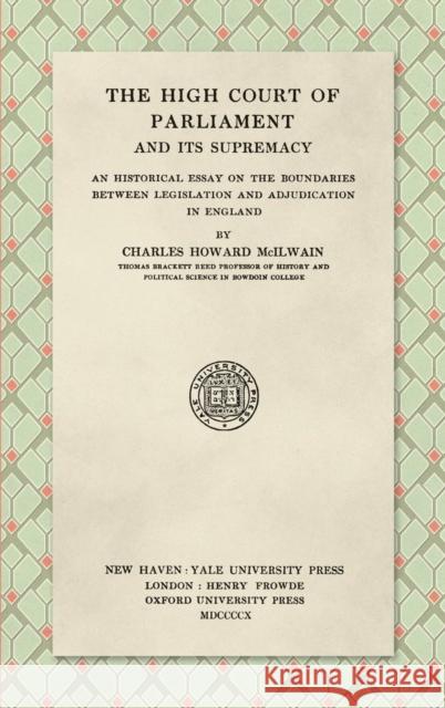 The High Court of Parliament and Its Supremacy (1910): An Historical Essay on the Boundaries Between Legislation and Adjudication in England Charles Howard McIlwain 9781584773887