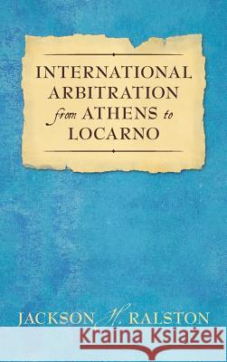 International Arbitration from Athens to Locarno (1929) Jackson H Ralston 9781584773962 Lawbook Exchange, Ltd.