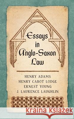 Essays in Anglo-Saxon Law (1876) Henry Adams, Henry Cabot Lodge, J Laurence Laughlin 9781584774358 Lawbook Exchange, Ltd.