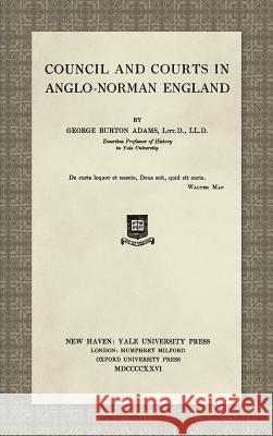 Council and Courts in Anglo-Norman England (1926) Adams, George Burton 9781584774495 Lawbook Exchange