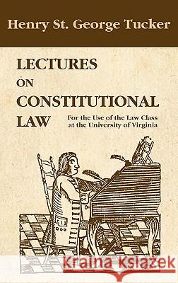 Lectures on Constitutional Law Henry St George Tucker 9781584774532 Lawbook Exchange, Ltd.