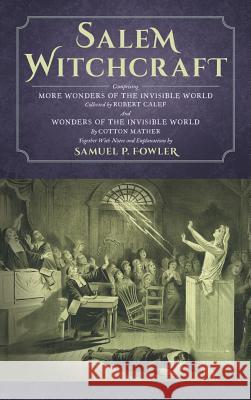 Salem Witchcraft: Comprising More Wonders of the Invisible World. Collected by Robert Calef; And Wonders of the Invisible World, By Cott Fowler, Samuel 9781584774624 Lawbook Exchange, Ltd.