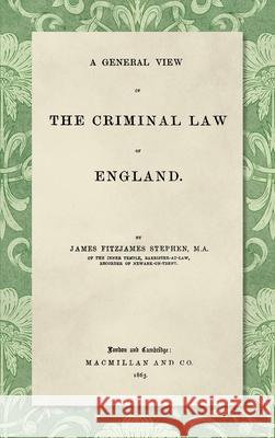 A General View of the Criminal Law of England James Fitzjames Stephen 9781584774785