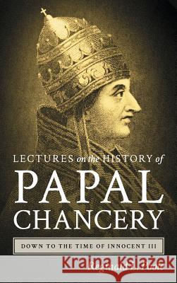 Lectures on the History of the Papal Chancery Down to the Time of Innocent III Reginald Lane Poole 9781584774860