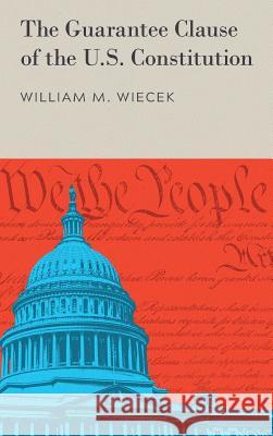 The Guarantee Clause of the U.S. Constitution (1972) Professor of History and Law William M Wiecek (Syracuse University) 9781584775058