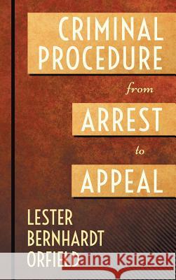 Criminal Procedure from Arrest to Appeal Lester B. Orfield 9781584775225 Lawbook Exchange, Ltd.