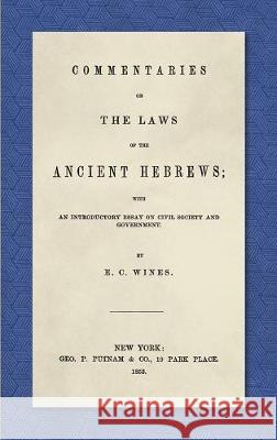 Commentaries on the Laws of the Ancient Hebrews (1853): With an Introductory Essay on Civil Society and Government E C Wines   9781584775270 Lawbook Exchange, Ltd.