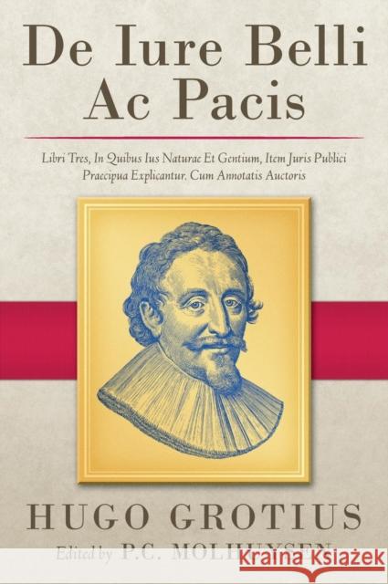 De Iure Belli Ac Pacis: Libri Tres, In Quibus Ius Naturae Et Gentium, Item Juris Publici Praecipua Explicantur. Cum Annotatis Auctoris (1919) Grotius, Hugo 9781584775393 Lawbook Exchange, Ltd.