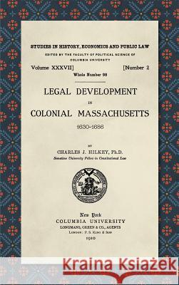 Legal Development in Colonial Massachusetts 1630-1686 Hilkey, Charles J. 9781584775515 Lawbook Exchange