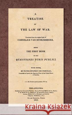 A Treatise on the Law of War: Being the First Book of His Quaestiones Juris Publici. Translated From the Original Latin with Notes, by Peter Stephen du Ponceau (1810) Cornelius Van Bynkershoek, Professor of Comparative Law William E Butler (University College London), Peter Stephen Du P 9781584775669