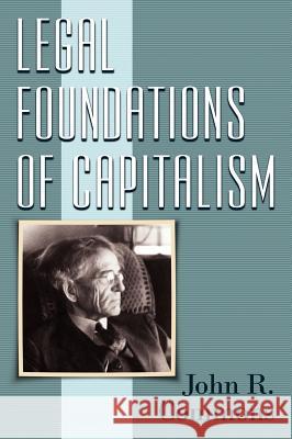 Legal Foundations of Capitalism John Rogers Commons 9781584775973