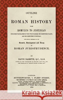 Outline of Roman History from Romulus to Justinian (1890): (Including Translations of the Twelve Tables, the Institutes of Gaius, and the Institutes o Nasmith, David 9781584776123 Lawbook Exchange, Ltd.