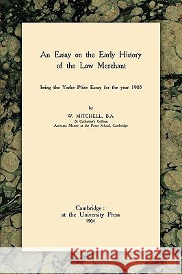 An Essay on the Early History of the Law Merchant W Mitchell 9781584776338 Lawbook Exchange, Ltd.