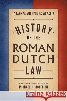History of the Roman-Dutch Law J. W. Wessels Johannes Wilhelmus Wessels Michael Hoeflich 9781584776574 Lawbook Exchange, Ltd.