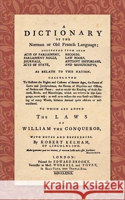 A Dictionary of the Norman or Old French Language (1779): ... Calculated To Illustrate the Rights and Customs of Former Ages, the Forms of Laws and Ju Kelham, Robert 9781584777199 Lawbook Exchange, Ltd.