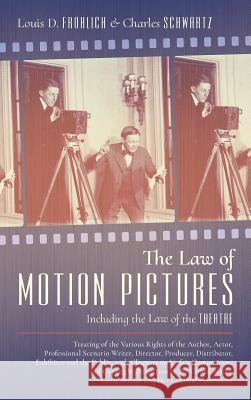 The Law of Motion Pictures Including the Law of the Theatre: Treating of the Various Rights of the Author, Actor ...with Chapters on Unfair Competition, and Copyright Protection in the United States,  Louis D Frohlich, Charles Schwartz 9781584777656 Lawbook Exchange, Ltd.