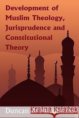 Development of Muslim Theology, Jurisprudence and Constitutional Theory Duncan Black MacDonald 9781584778585 Lawbook Exchange, Ltd.