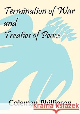 Termination of War and Treaties of Peace Coleman Phillipson 9781584778608 Lawbook Exchange, Ltd.