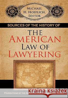 Sources of the History of the American Law of Lawyering Michael H. Hoeflich 9781584778615
