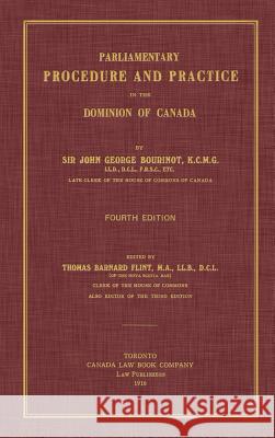 Parliamentary Procedure and Practice in the Dominion of Canada. Fourth Edition. Sir John George Bourinot, Thomas Barnard Flint 9781584778813