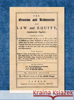 The Grounds and Rudiments of Law and Equity Alphabetically Digested... [1751] A Gentleman of the Middle Temple 9781584779353