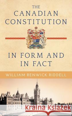 The Canadian Constitution in Form and in Fact William Renwick Riddell 9781584779629 Lawbook Exchange, Ltd.