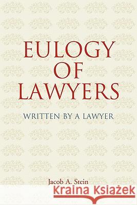 Eulogy of Lawyers: Written by a Lawyer. Jacob A Stein, Bryan A Garner 9781584779698
