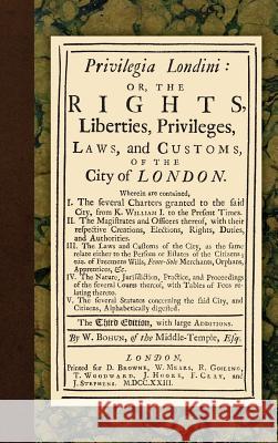 Privilegia Londini: Or, The Rights, Liberties, Privileges, Laws, and Customs, of the City of London. Wherein are contained, I. The several Bohun, William 9781584779940 Lawbook Exchange, Ltd.