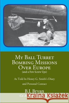My Ball Turret Bombing Missions Over Europe ( And a Few Screwups) Bryan, B. J. 9781584780601 Heather and Highlands Publishing