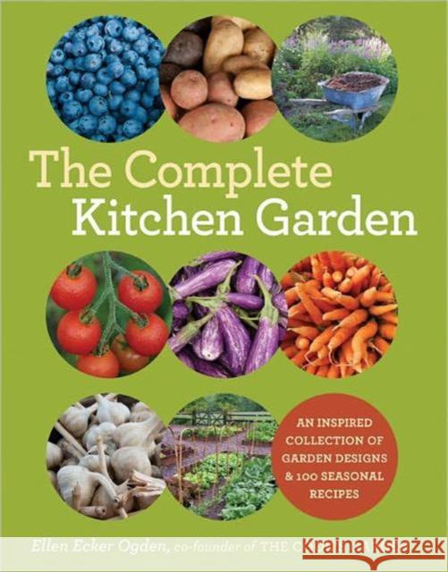 The Complete Kitchen Garden: An Inspired Collection of Garden Designs and 100 Seasonal Recipes Ogden, Ellen Ecker 9781584798569 Stewart, Tabori, & Chang