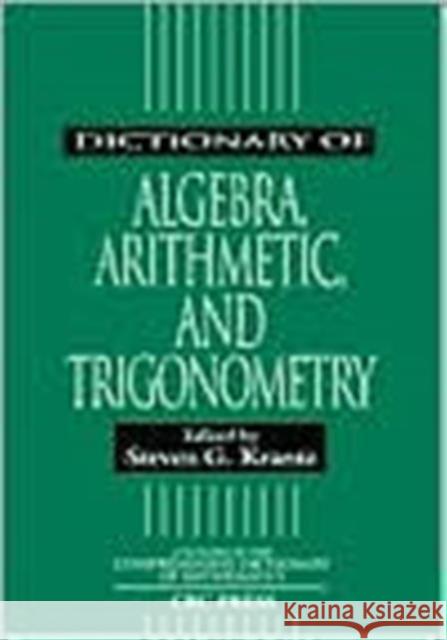 Dictionary of Algebra, Arithmetic, and Trigonometry Steven G. Krantz 9781584880523 CRC Press