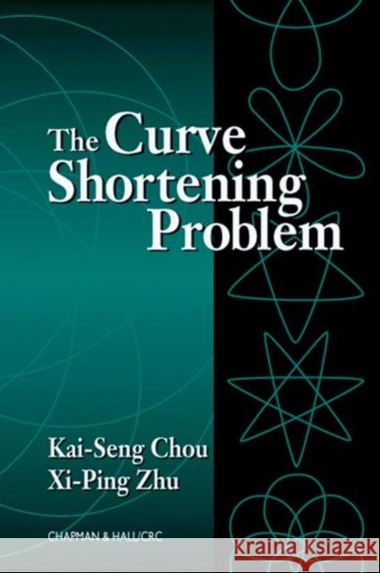The Curve Shortening Problem Kai Seng Chou XI-Ping Zhu 9781584882138 Chapman & Hall/CRC