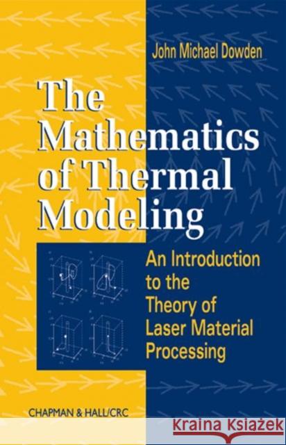 The Mathematics of Thermal Modeling : An Introduction to the Theory of Laser Material Processing John Michael Dowden 9781584882305 Chapman & Hall/CRC