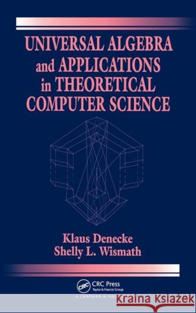 Universal Algebra and Applications in Theoretical Computer Science Klaus Denecke Denecke Denecke Shelly L. Wismath 9781584882541