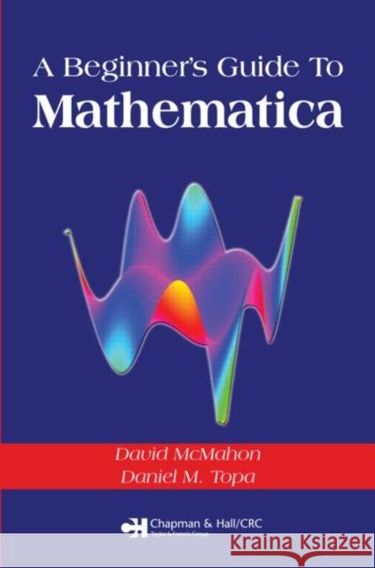 A Beginner's Guide to Mathematica McMahon, David 9781584884675 Chapman & Hall/CRC