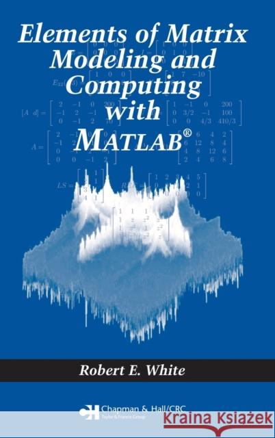 Elements of Matrix Modeling and Computing with MATLAB Robert E. White 9781584886273 Chapman & Hall/CRC