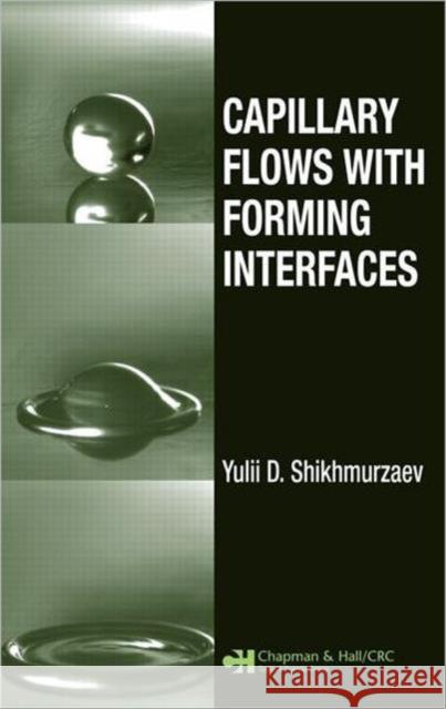 Capillary Flows with Forming Interfaces Shikhmurzaev (Yulii) Damir 9781584887485 TAYLOR & FRANCIS LTD