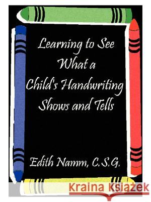 Learning to See What a Child's Handwriting Shows and Tells Edith Namm 9781585000531 Authorhouse